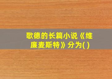 歌德的长篇小说《维廉麦斯特》分为( )